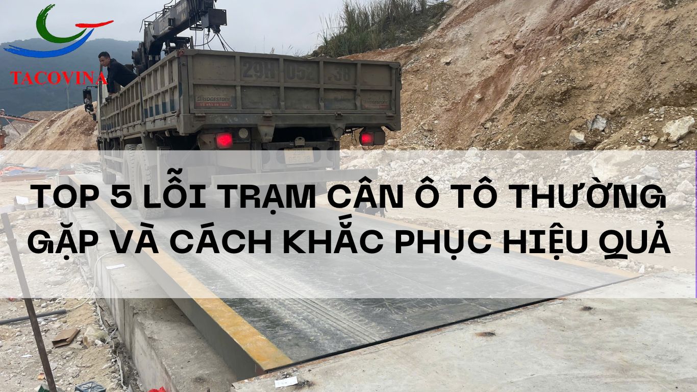 Top 5 lỗi thường gặp khi sử dụng trạm cân điện tử và cách khắc phục
